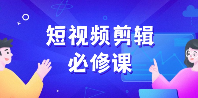 （14295期）短视频剪辑必修课，百万剪辑师成长秘籍，找素材、拆片、案例拆解-727网创