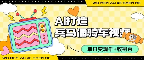 用AI打造兵马俑骑单车视频，单日变现1k+，轻松收割百万播放-727网创
