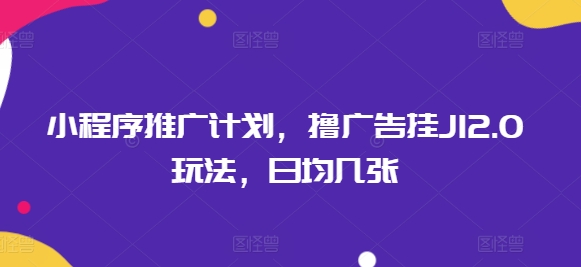 小程序推广计划，撸广告挂JI2.0玩法，日均几张-727网创