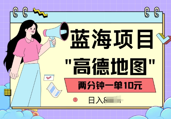 蓝海项目，高德地图最新玩法，2分钟一单，一单10元，适合新手小白-727网创