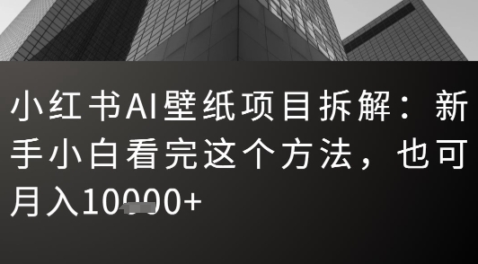 小红书AI壁纸项目拆解：新手小白看完这个方法，也可月入1w+-727网创
