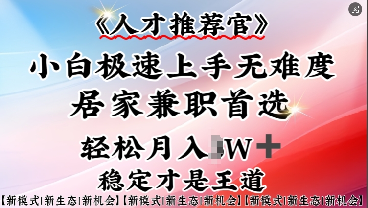 人才推荐官—小白轻松上手实操，居家兼职首选，一部手机即可-727网创